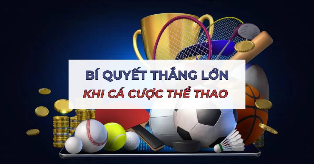 Bí Quyết Thắng Lớn Khi Cá Cược Thể Thao - Chia sẻ Kinh nghiệm từ Cao Thủ