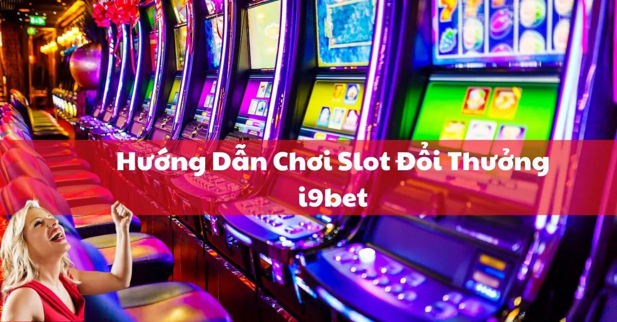 Hướng Dẫn Chơi Slot Đổi Thưởng i9bet