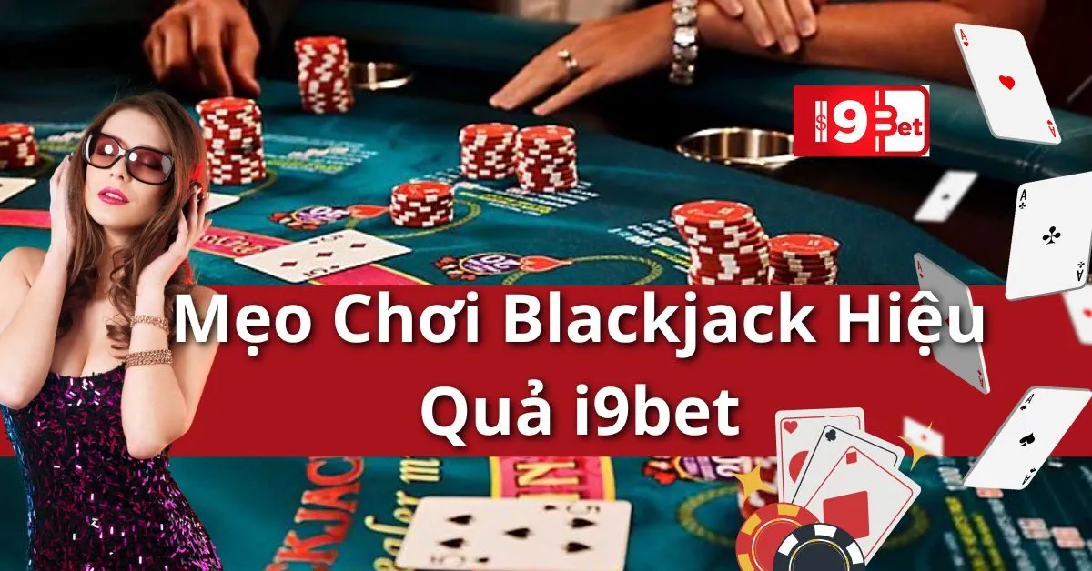 Mẹo Chơi Blackjack Hiệu Quả i9bet