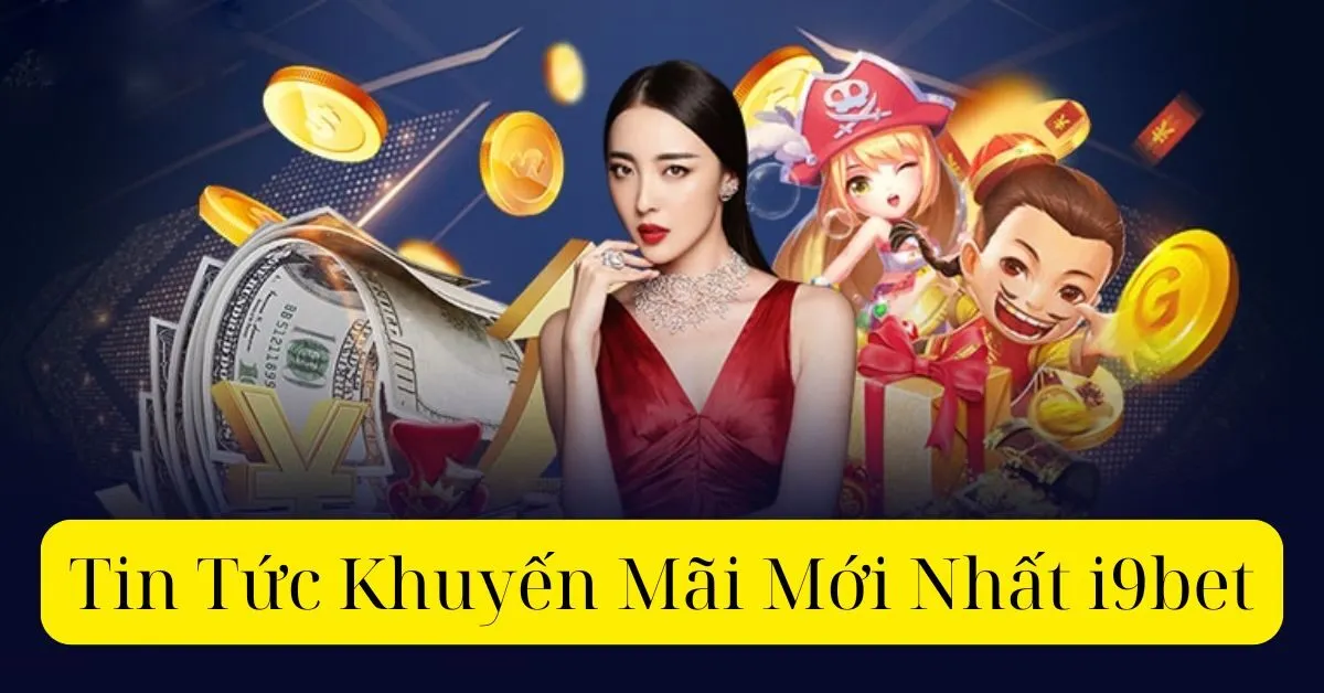 Tin Tức Khuyến Mãi Mới Nhất i9bet