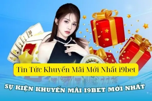 Tin Tức Khuyến Mãi Mới Nhất i9bet