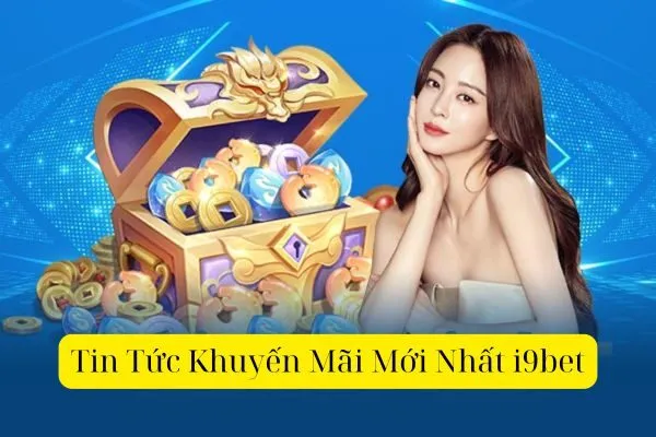 Tin Tức Khuyến Mãi Mới Nhất i9bet