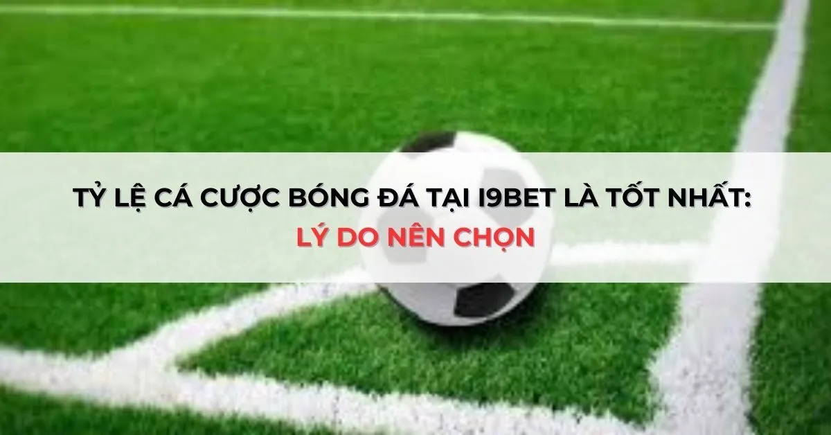 Tỷ Lệ Cá Cược Bóng Đá Tốt Nhất Tại i9bet